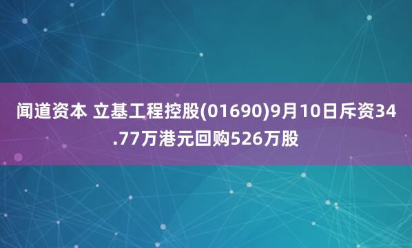 闻道资本 立基工程控股(01690)9月10日斥资34.77万港元回购526万股