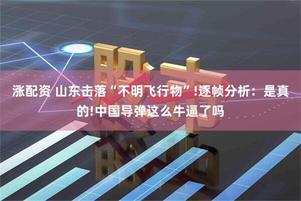 涨配资 山东击落“不明飞行物”!逐帧分析：是真的!中国导弹这么牛逼了吗