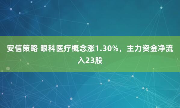 安信策略 眼科医疗概念涨1.30%，主力资金净流入23股