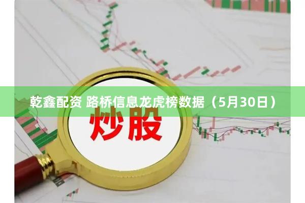 乾鑫配资 路桥信息龙虎榜数据（5月30日）
