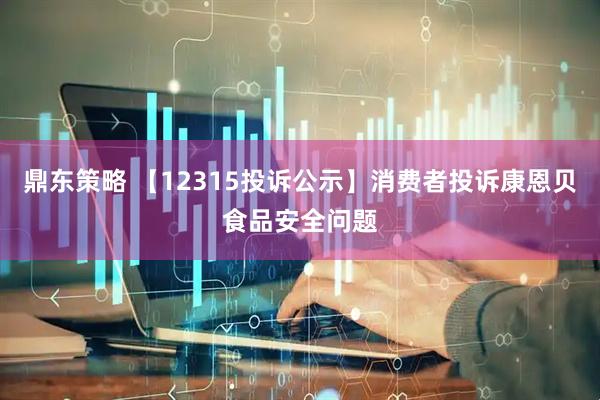 鼎东策略 【12315投诉公示】消费者投诉康恩贝食品安全问题