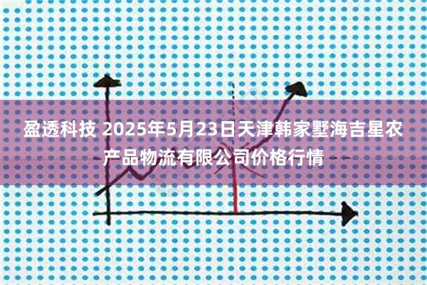 盈透科技 2025年5月23日天津韩家墅海吉星农产品物流有限公司价格行情