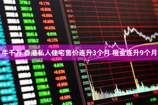 牛千万 香港私人住宅售价连升3个月 租金连升9个月
