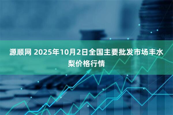 源顺网 2025年10月2日全国主要批发市场丰水梨价格行情