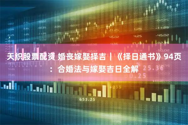 天织股票配资 婚丧嫁娶择吉｜《择日通书》94页：合婚法与嫁娶吉日全解