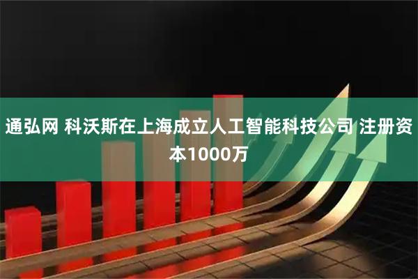 通弘网 科沃斯在上海成立人工智能科技公司 注册资本1000万