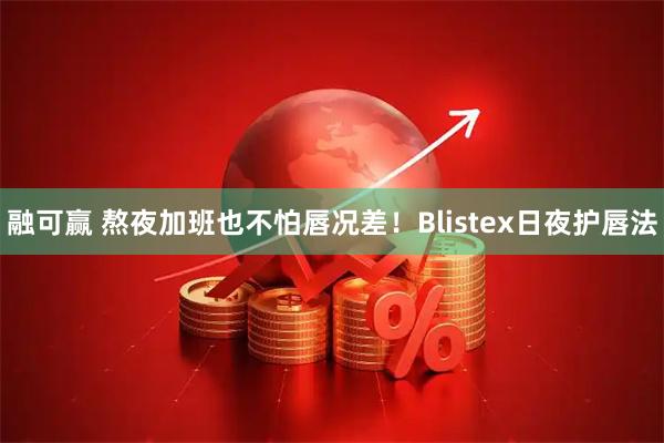 融可赢 熬夜加班也不怕唇况差！Blistex日夜护唇法