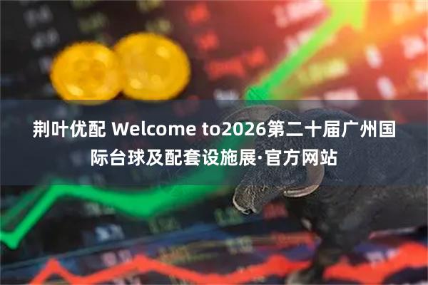 荆叶优配 Welcome to2026第二十届广州国际台球及配套设施展·官方网站