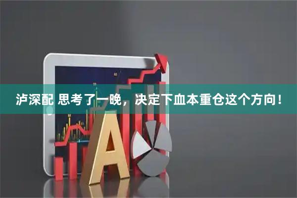 泸深配 思考了一晚，决定下血本重仓这个方向！